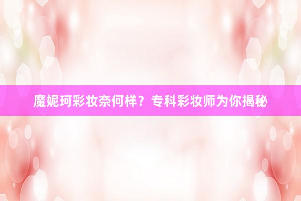 魔妮珂彩妆奈何样？专科彩妆师为你揭秘