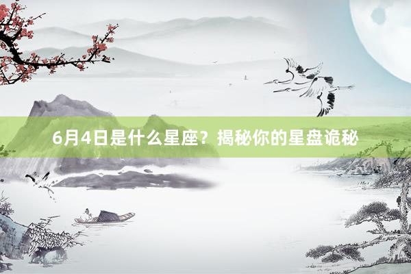 6月4日是什么星座？揭秘你的星盘诡秘