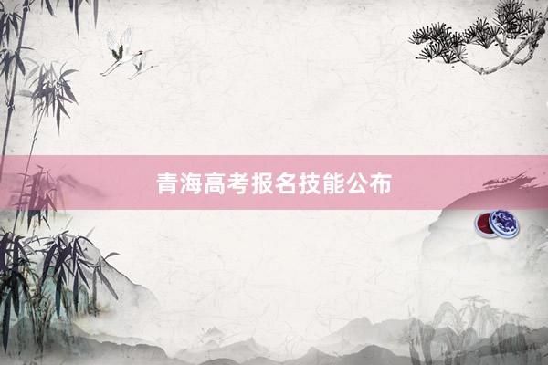 青海高考报名技能公布
