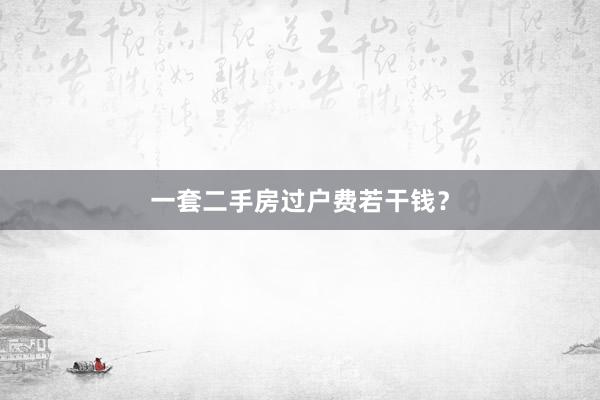 一套二手房过户费若干钱？